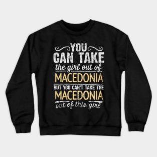 You Can Take The Girl Out Of Macedonia But You Cant Take The Macedonia Out Of The Girl Design - Gift for Macedonian With Macedonia Roots Crewneck Sweatshirt